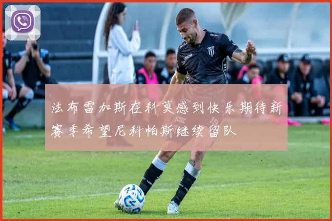 法布雷加斯在科莫感到快乐期待新赛季希望尼科帕斯继续留队