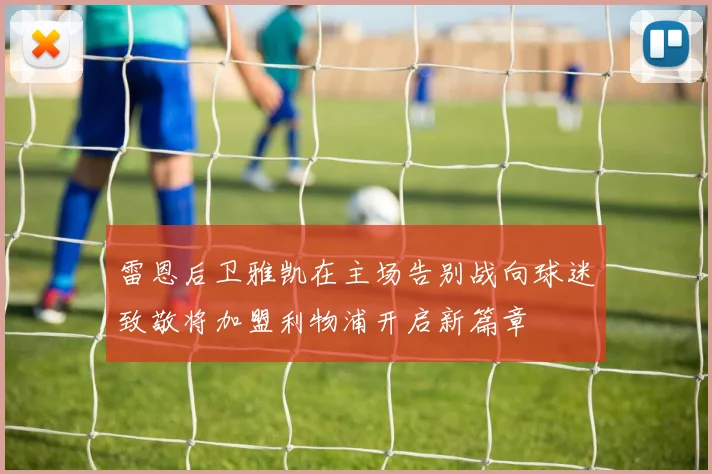 雷恩后卫雅凯在主场告别战向球迷致敬将加盟利物浦开启新篇章