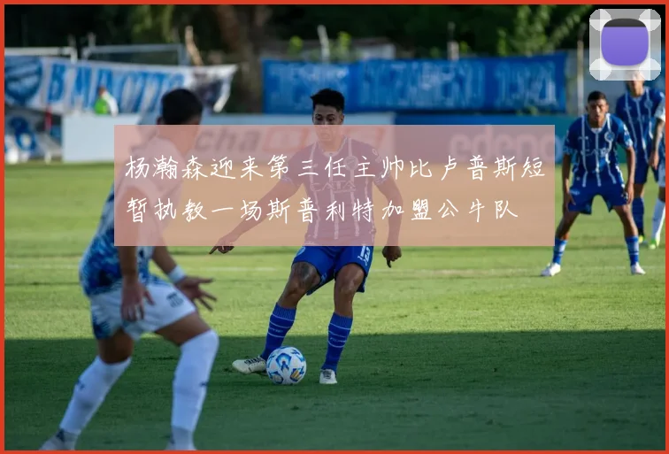杨瀚森迎来第三任主帅比卢普斯短暂执教一场斯普利特加盟公牛队
