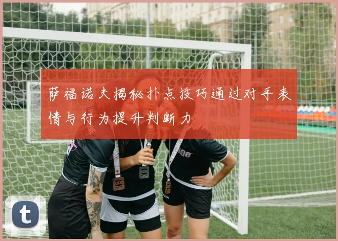 萨福诺夫揭秘扑点技巧通过对手表情与行为提升判断力