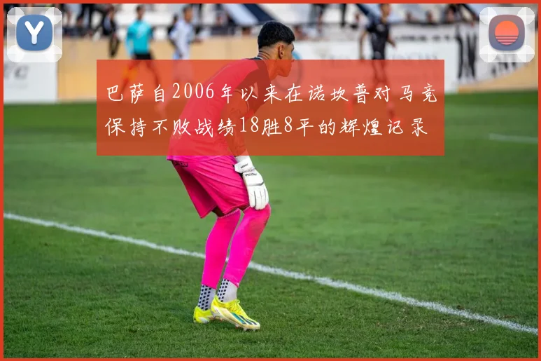 巴萨自2006年以来在诺坎普对马竞保持不败战绩18胜8平的辉煌记录