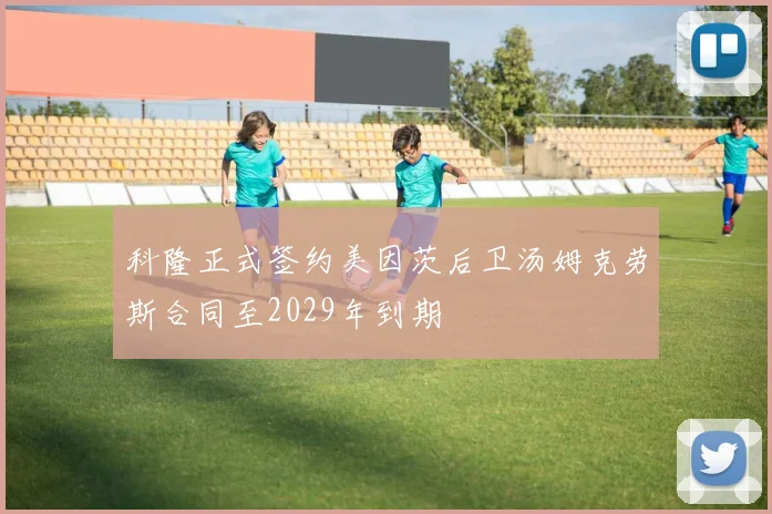 科隆正式签约美因茨后卫汤姆克劳斯合同至2029年到期