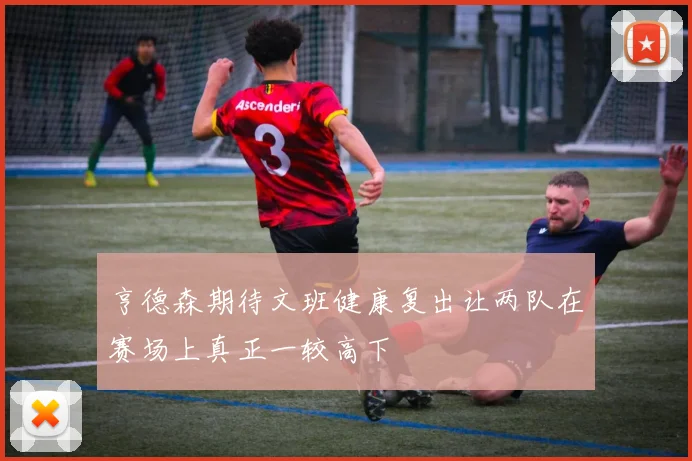 亨德森期待文班健康复出让两队在赛场上真正一较高下