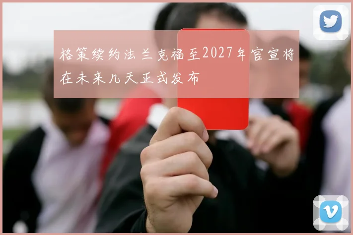 格策续约法兰克福至2027年官宣将在未来几天正式发布