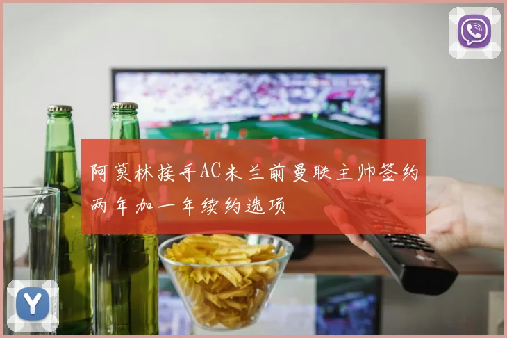 阿莫林接手AC米兰前曼联主帅签约两年加一年续约选项