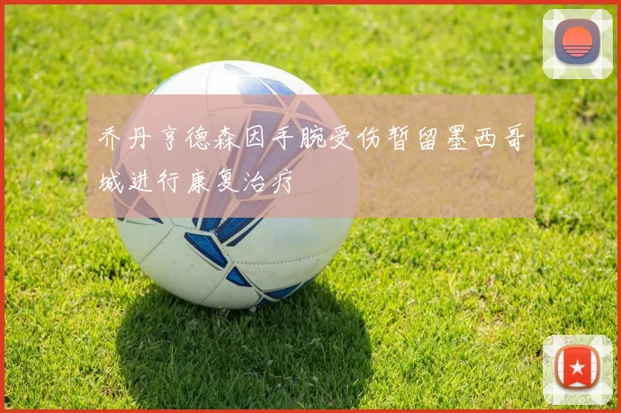 乔丹亨德森因手腕受伤暂留墨西哥城进行康复治疗