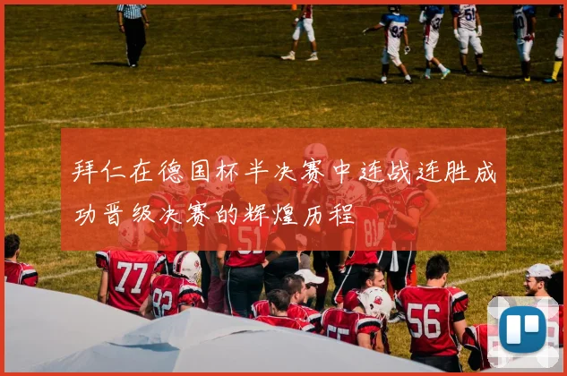 拜仁在德国杯半决赛中连战连胜成功晋级决赛的辉煌历程