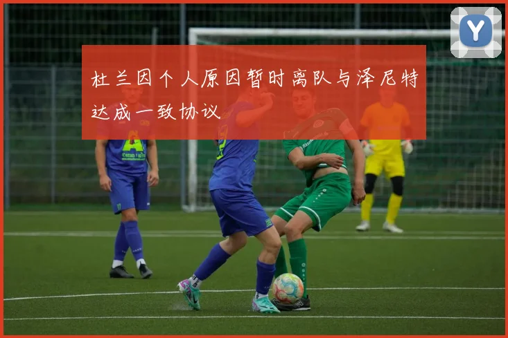 杜兰因个人原因暂时离队与泽尼特达成一致协议