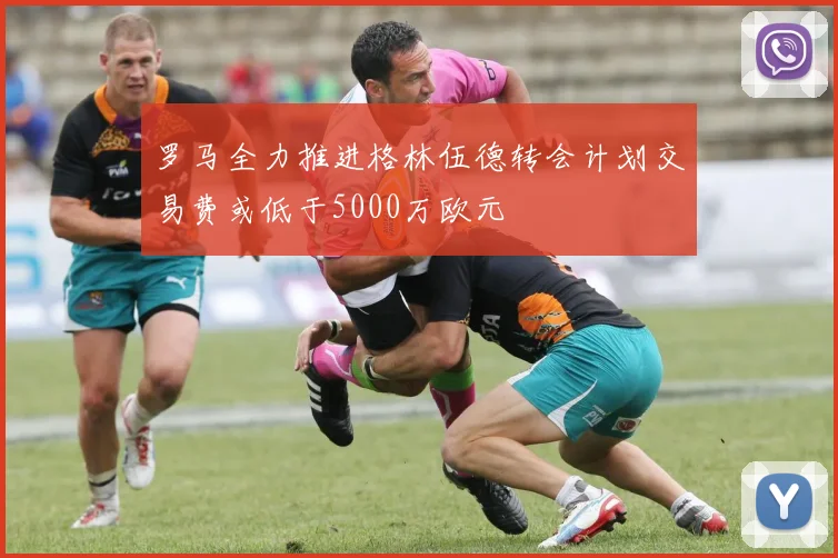 罗马全力推进格林伍德转会计划交易费或低于5000万欧元