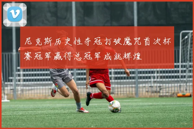 尼克斯历史性夺冠打破魔咒首次杯赛冠军赢得总冠军成就辉煌