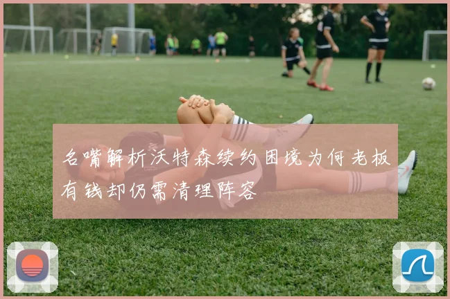 名嘴解析沃特森续约困境为何老板有钱却仍需清理阵容